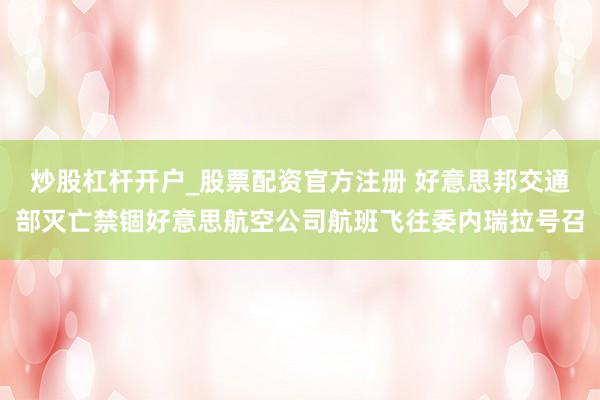 炒股杠杆开户_股票配资官方注册 好意思邦交通部灭亡禁锢好意思航空公司航班飞往委内瑞拉号召