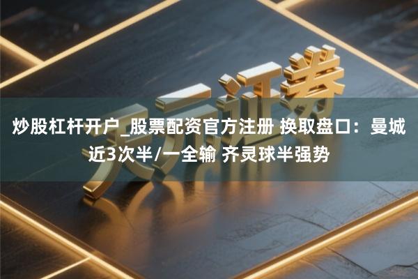 炒股杠杆开户_股票配资官方注册 换取盘口：曼城近3次半/一全输 齐灵球半强势