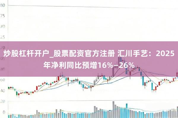 炒股杠杆开户_股票配资官方注册 汇川手艺：2025年净利同比预增16%—26%