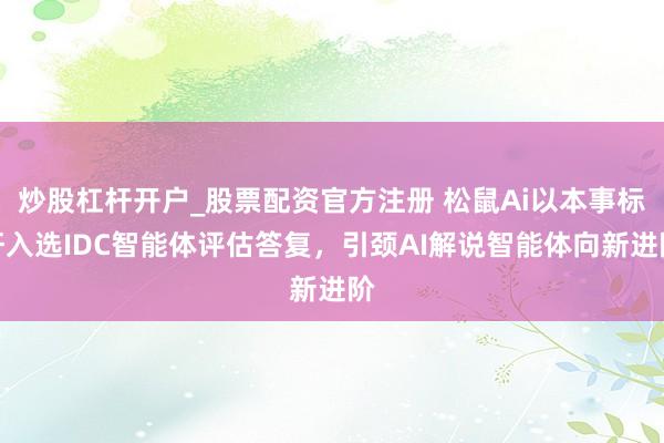 炒股杠杆开户_股票配资官方注册 松鼠Ai以本事标杆入选IDC智能体评估答复，引颈AI解说智能体向新进阶