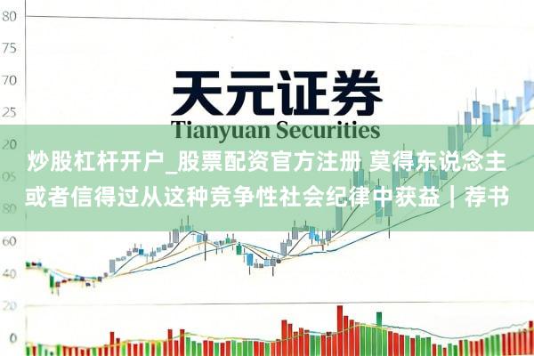 炒股杠杆开户_股票配资官方注册 莫得东说念主或者信得过从这种竞争性社会纪律中获益｜荐书