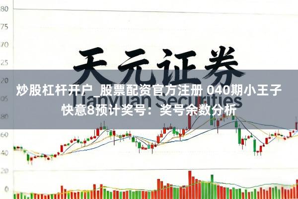 炒股杠杆开户_股票配资官方注册 040期小王子快意8预计奖号：奖号余数分析