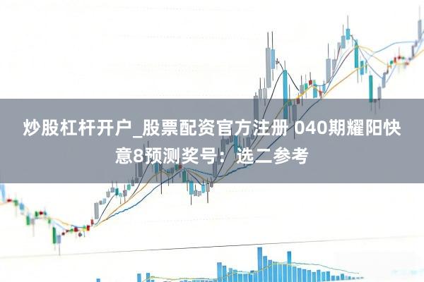 炒股杠杆开户_股票配资官方注册 040期耀阳快意8预测奖号：选二参考