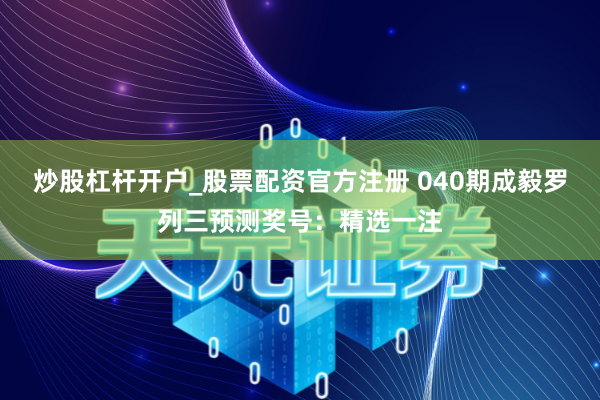 炒股杠杆开户_股票配资官方注册 040期成毅罗列三预测奖号：精选一注