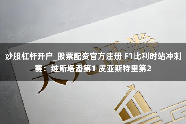 炒股杠杆开户_股票配资官方注册 F1比利时站冲刺赛：维斯塔潘第1 皮亚斯特里第2